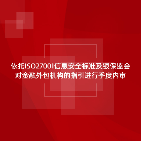 依托ISO27001信息安全標(biāo)準(zhǔn)及銀保監(jiān)會(huì)對(duì)金融外包機(jī)構(gòu)的指引進(jìn)行季度內(nèi)審